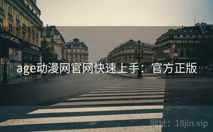 age动漫网官网快速上手：官方正版
