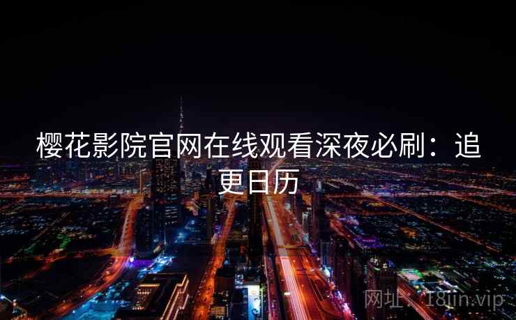 樱花影院官网在线观看深夜必刷：追更日历