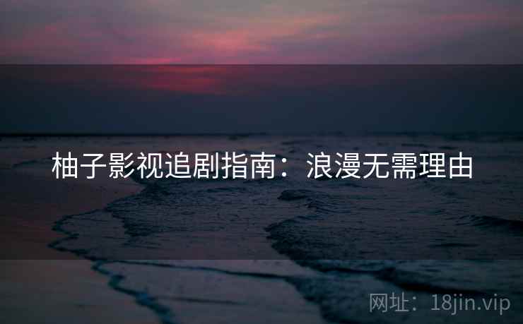 柚子影视追剧指南：浪漫无需理由
