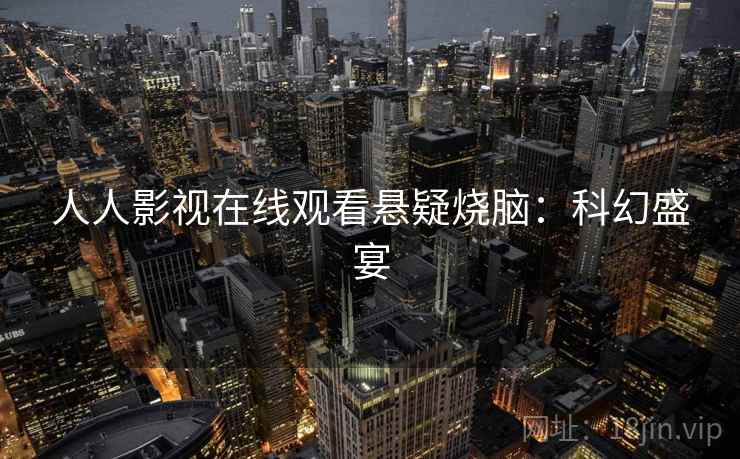 人人影视在线观看悬疑烧脑：科幻盛宴