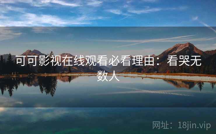 可可影视在线观看必看理由：看哭无数人